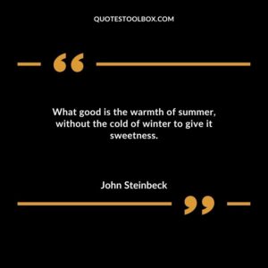 What good is the warmth of summer, without the cold of winter to give it sweetness