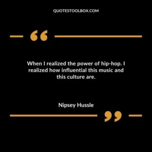 When I realized the power of hip hop. I realized how influential this music and this culture are