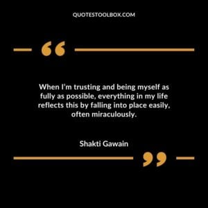 When Im trusting and being myself as fully as possible everything in my life reflects this by falling into place easily often miraculously