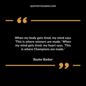 When my body gets tired my mind says ‘This is where winners are made. When my mind gets tired my heart says ‘This is where Champions are made