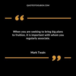 When you are seeking to bring big plans to fruition it is important with whom you regularly associate
