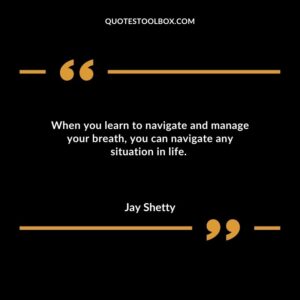 When you learn to navigate and manage your breath, you can navigate any situation in life
