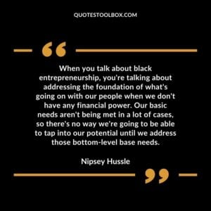 When you talk about black entrepreneurship, you're talking about addressing the foundation of what's going on with our people when we don't have any financial power. Our basic needs
