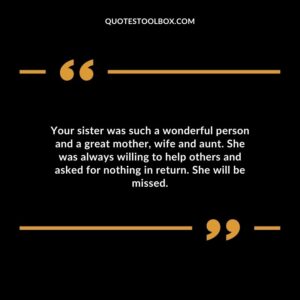Your sister was such a wonderful person and a great mother, wife and aunt. She was always willing to help others and asked for nothing in return. She will be missed