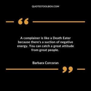 A complainer is like a Death Eater because there's a suction of negative energy. You can catch a great attitude from great people
