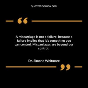 A miscarriage is not a failure, because a failure implies that it’s something you can control. Miscarriages are beyond our control