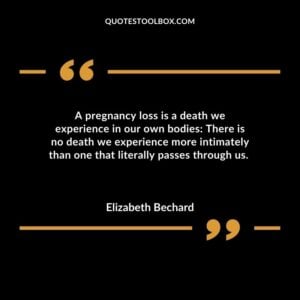 A pregnancy loss is a death we experience in our own bodies There is no death we experience more intimately than one that literally passes through us