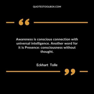 Awareness is conscious connection with universal intelligence. Another word for it is Presence consciousness without thought
