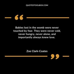 Babies lost in the womb were never touched by fear. They were never cold, never hungry, never alone, and importantly always knew love