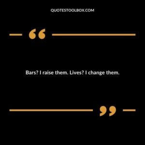 Bars? I raise them. Lives? I change them.