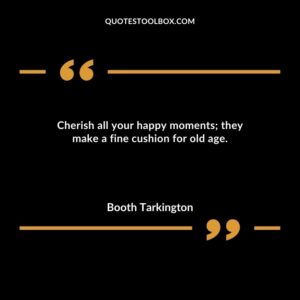 Cherish all your happy moments; they make a fine cushion for old age