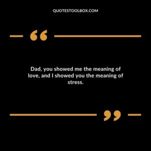 Dad, you showed me the meaning of love, and I showed you the meaning of stress