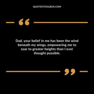 Dad, your belief in me has been the wind beneath my wings, empowering me to soar to greater heights than I ever thought possible.