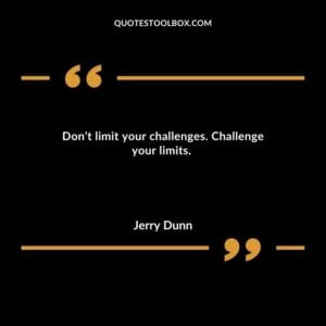 Don’t limit your challenges. Challenge your limits