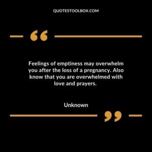 Feelings of emptiness may overwhelm you after the loss of a pregnancy. Also know that you are overwhelmed with love and prayers