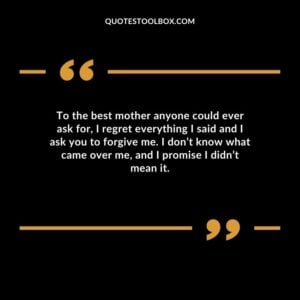God blessed me with parents who are truly loving and good, and I am sorry for being hurtful to you, Mom. I pray that you will forgive