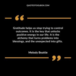 Gratitude helps us stop trying to control outcomes. It is the key that unlocks positive energy in our life. It is the alchemy that turns problems into blessings, and the unexpected