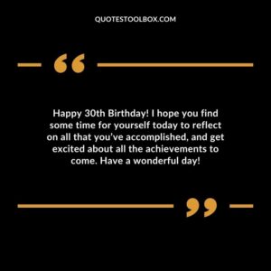 Happy 30th Birthday! I hope you find some time for yourself today to reflect on all that you’ve accomplished, and get excited about all the achievements to come. Have a wonderful