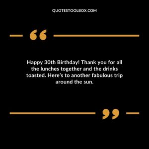 Happy 30th Birthday! Thank you for all the lunches together and the drinks toasted. Here’s to another fabulous trip around the sun.
