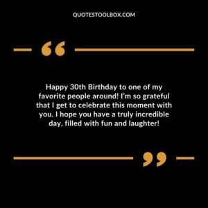 Happy 30th Birthday to one of my favorite people around! I’m so grateful that I get to celebrate this moment with you. I hope you have a truly incredible day, filled with fun and