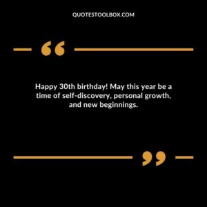 Happy 30th birthday! May this year be a time of self discovery, personal growth, and new beginnings.