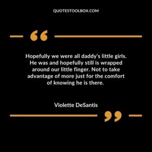 Hopefully we were all daddy’s little girls. He was and hopefully still is wrapped around our little finger. Not to take advantage of more just for the comfort of knowing he is there