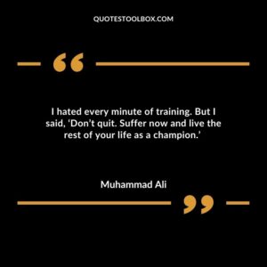 I hated every minute of training. But I said, ‘Don’t quit. Suffer now and live the rest of your life as a champion