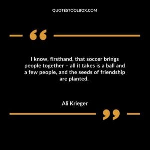 I know, firsthand, that soccer brings people together – all it takes is a ball and a few people, and the seeds of friendship are planted