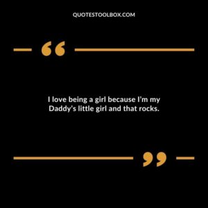 I love being a girl because I’m my Daddy’s little girl and that rocks