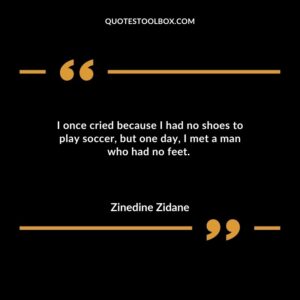 I once cried because I had no shoes to play soccer, but one day, I met a man who had no feet