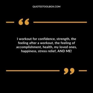 I workout for confidence, strength, the feeling after a workout, the feeling of accomplishment, health, my loved ones, happiness, stress relief, AND ME