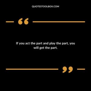 If you act the part and play the part, you will get the part.