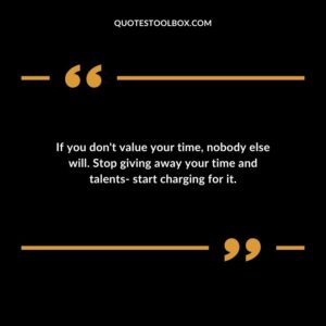 If you don't value your time, nobody else will. Stop giving away your time and talents start charging for it.