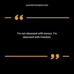 I'm not obsessed with money. I'm obsessed with freedom.
