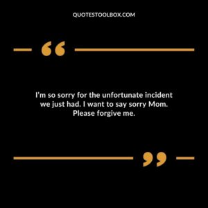 I’m so sorry for the unfortunate incident we just had. I want to say sorry Mom. Please forgive me