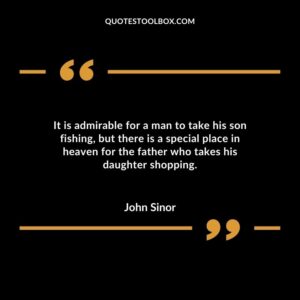 It is admirable for a man to take his son fishing, but there is a special place in heaven for the father who takes his daughter shopping