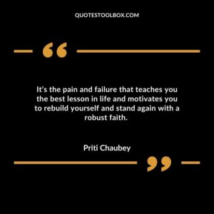 It’s the pain and failure that teaches you the best lesson in life and motivates you to rebuild yourself and stand again with a robust faith