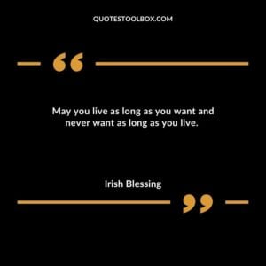 May you live as long as you want and never want as long as you live