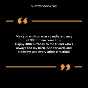May you wish on every candle and may all 30 of them come true. Happy 30th birthday to the friend who’s always had my back. And forward, and sideways and every other direction