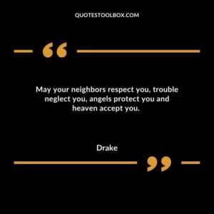 May your neighbors respect you, trouble neglect you, angels protect you and heaven accept you