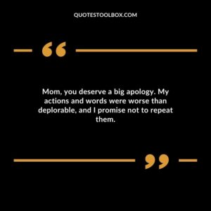 Mom, you deserve a big apology. My actions and words were worse than deplorable, and I promise not to repeat them