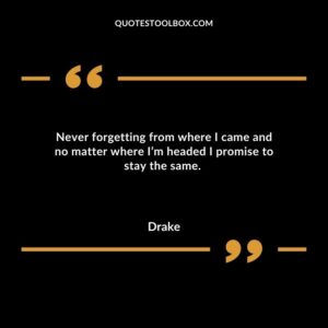 Never forgetting from where I came and no matter where I’m headed I promise to stay the same