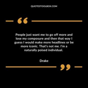 People just want me to go off more and lose my composure and then that way I guess I would make more headlines or be more iconic. That’s not me. I’m a naturally poised individual