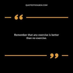 Remember that any exercise is better than no exercise