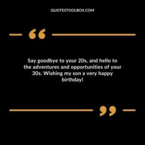 Say goodbye to your 20s, and hello to the adventures and opportunities of your 30s. Wishing my son a very happy birthday!