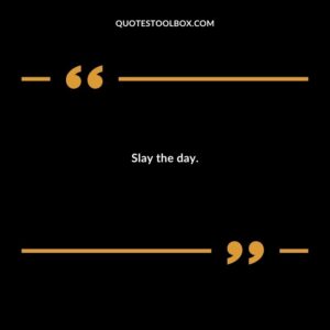 Slay the day.