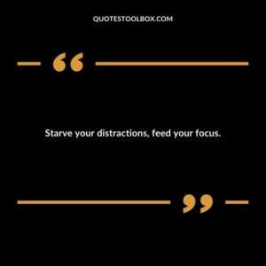 Starve your distractions, feed your focus.