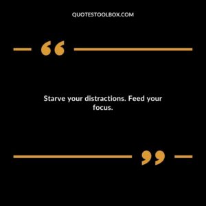Starve your distractions. Feed your focus