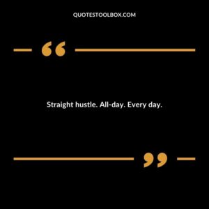 Straight hustle. All day. Every day.