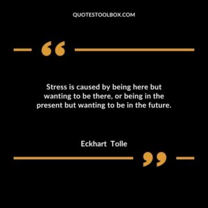 Stress is caused by being here but wanting to be there, or being in the present but wanting to be in the future